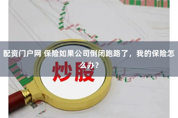 配资门户网 保险如果公司倒闭跑路了，我的保险怎么办？