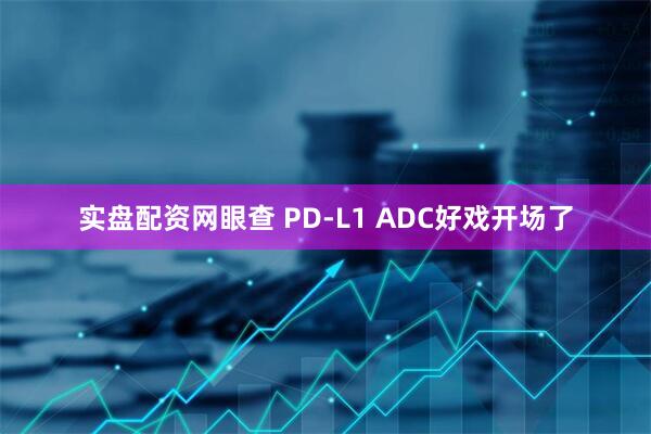 实盘配资网眼查 PD-L1 ADC好戏开场了