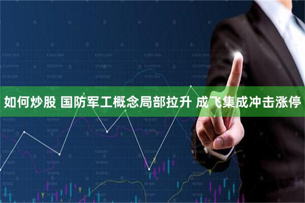 如何炒股 国防军工概念局部拉升 成飞集成冲击涨停