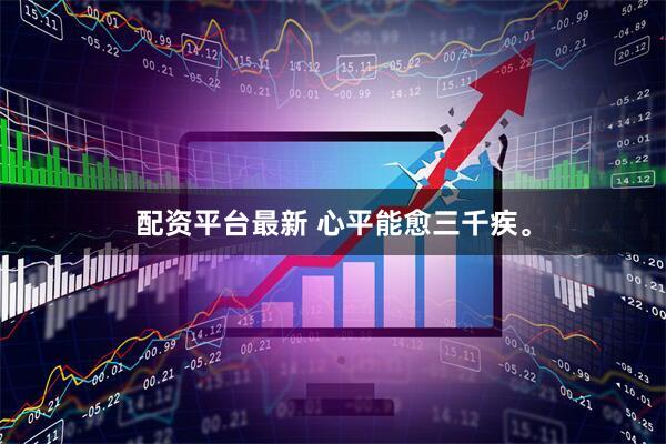 配资平台最新 心平能愈三千疾。