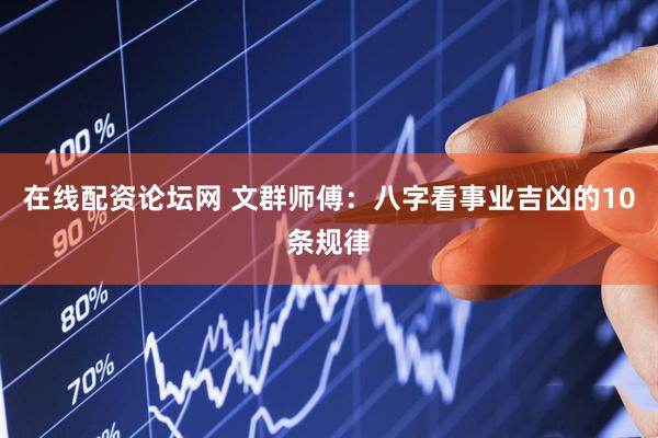 在线配资论坛网 文群师傅：八字看事业吉凶的10条规律