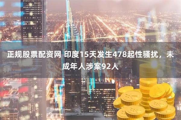 正规股票配资网 印度15天发生478起性骚扰，未成年人涉案92人