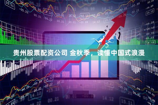 贵州股票配资公司 金秋季，读懂中国式浪漫
