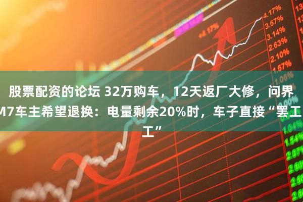 股票配资的论坛 32万购车，12天返厂大修，问界M7车主希望退换：电量剩余20%时，车子直接“罢工”