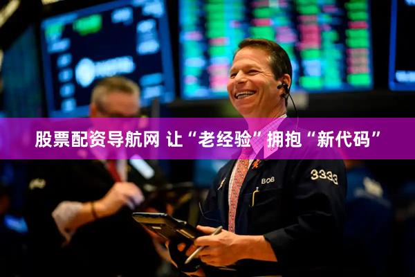 股票配资导航网 让“老经验”拥抱“新代码”